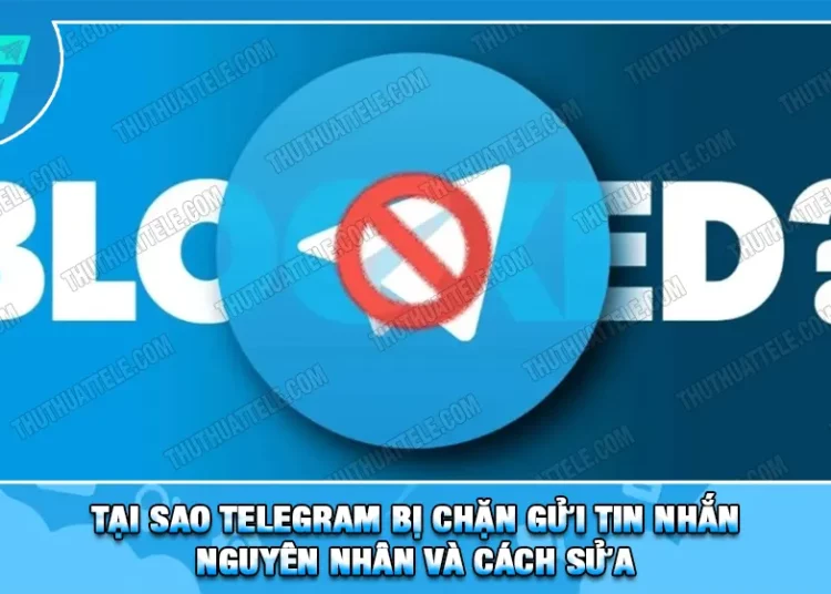 Tại Sao Telegram Bị Chặn Gửi Tin Nhắn, Nguyên Nhân Và Cách Sửa