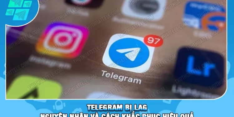 Telegram Bị Lag | Nguyên Nhân Và Cách Khắc Phục Hiệu Quả